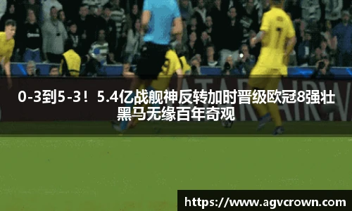 0-3到5-3！5.4亿战舰神反转加时晋级欧冠8强壮黑马无缘百年奇观