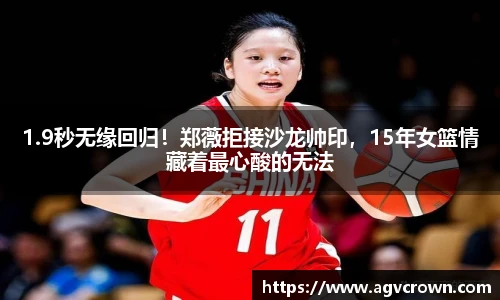 1.9秒无缘回归！郑薇拒接沙龙帅印，15年女篮情藏着最心酸的无法