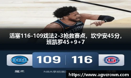 活塞116-109戏法2-3抢救赛点，坎宁安45分，班凯罗45+9+7