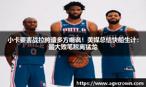 小卡要害战拉胯遭多方嘲讽！美媒总结快船生计：最大败笔脱离猛龙
